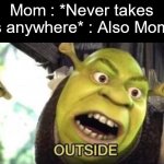 Tru | Mom : *Never takes us anywhere* : Also Mom : | image tagged in outside,mom | made w/ Imgflip meme maker