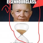 DWIGHT D EISENHOURGLASS!!!!!!!!!!!!!!! (NO CLICKBATE!!!!!!!!!!!!!!!!!!) (COPSS CALDED!!!!!!!!!!!!!!!!!!!!) | DWIGHT D. EISENHOURGLASS; BOTTOM TEXT | image tagged in dwight d eisenhower,hourglass | made w/ Imgflip meme maker