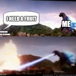 but I- | ME; I NEED A FRUIT; SOMEONE WHOS BEGGING | image tagged in godzilla atomic breath | made w/ Imgflip meme maker