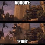 *ping* | NOBODY:; *PING* | image tagged in mechagodzilla broke through building | made w/ Imgflip meme maker