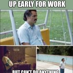 guy standing alone | WHEN YOU WAKE UP EARLY FOR WORK; BUT CAN’T DO ANYTHING BECAUSE YOU HAVE TO GO TO WORK | image tagged in guy standing alone | made w/ Imgflip meme maker