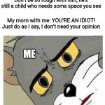 This just doesn't make sense | My mom with another kid's mom: Don't be so rough with him, he's still a child who needs some space you see; My mom with me: YOU'RE AN IDIOT! Just do as I say, I don't need your opinion; ME | image tagged in unsettled tom,moms,relatable,frustrating mom,contradiction,memes | made w/ Imgflip meme maker