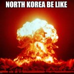 World War III | NORTH KOREA BE LIKE | image tagged in world war iii | made w/ Imgflip meme maker