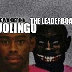 True | THE LEADERBOARDS; DUOLINGO | image tagged in guy with demon | made w/ Imgflip meme maker