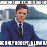 Hawaii Humor | HAWAII PROHIBITS LOUD LAUGHTER; WE ONLY ACCEPT  A LOW HA. | image tagged in jack lord,hawaii,laughter,humor,dad joke | made w/ Imgflip meme maker