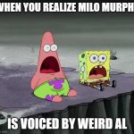 A celebrity voice acting him!? | WHEN YOU REALIZE MILO MURPHY; IS VOICED BY WEIRD AL | image tagged in surprised spongebob and patrick,spongebob,memes,milo murphy's law,patrick,why are you reading this | made w/ Imgflip meme maker