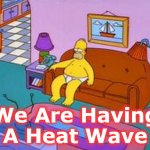 heat wave | We Are Having A Heat Wave | image tagged in heat wave | made w/ Imgflip meme maker
