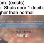 Meme about mom’s anger issues | Mom: (exists); Me: Shuts door 1 decibel 
higher than normal | image tagged in current objective survive | made w/ Imgflip meme maker