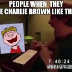 Everybody's reaction to Scary charlie brown | PEOPLE WHEN  THEY SEE CHARLIE BROWN LIKE THAT; AUGUST 13 2021 | image tagged in guy punches through computer screen meme,memes,funny,scary,charlie brown,computer | made w/ Imgflip meme maker