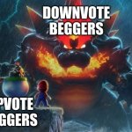 Bowser's Fury | DOWNVOTE BEGGERS; UPVOTE BEGGERS | image tagged in bowser's fury | made w/ Imgflip meme maker