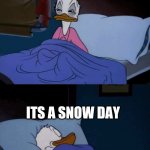 Donald duck wake up | YOU GET UP FOR SCHOOL; ITS A SNOW DAY | image tagged in donald duck wake up | made w/ Imgflip meme maker