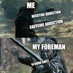 Boromir Arrows template | ME; NICOTINE ADDICTION; CAFFEINE ADDICTION; MY FOREMAN; 14 HOUR SHIFT | image tagged in boromir arrows template | made w/ Imgflip meme maker
