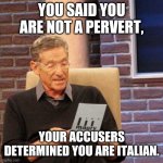 You are Italian | YOU SAID YOU ARE NOT A PERVERT, YOUR ACCUSERS DETERMINED YOU ARE ITALIAN. | image tagged in maury 6 | made w/ Imgflip meme maker