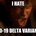 lelz | I HATE; COVID-19 DELTA VARIANT!!!!! | image tagged in io ti odio,i hate you,anakin,coronavirus,covid-19,delta | made w/ Imgflip meme maker