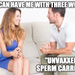 Three Words | "YOU CAN HAVE ME WITH THREE WORDS"; "UNVAXXED SPERM CARRIER" | image tagged in couple talking,vaxx,jabbed,corona,sperm | made w/ Imgflip meme maker