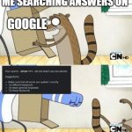 google :( | ME SEARCHING ANSWERS ON; GOOGLE | image tagged in mordecai box | made w/ Imgflip meme maker