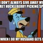 Crying Huckleberry Hound | I DON'T ALWAYS GIVE AWAY MY SECRET HUCKLEBERRY PICKING SPOT... BUT WHEN I DO MY HUSBAND GETS MAD. | image tagged in crying huckleberry hound | made w/ Imgflip meme maker