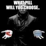 Morpheus Pills | WHAT PILL WILL YUO CHOOSE.. | image tagged in morpheus pills | made w/ Imgflip meme maker