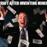 Its true | MINECRAFT AFTER INVENTING MINECRAFT | image tagged in memes,money man | made w/ Imgflip meme maker