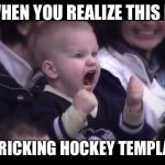 Why do people misuse this template | WHEN YOU REALIZE THIS IS; A FRICKING HOCKEY TEMPLATE | image tagged in hockey baby,hockey | made w/ Imgflip meme maker