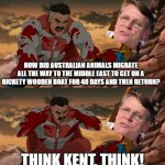 Think Kent, Think! | HOW DID AUSTRALIAN ANIMALS MIGRATE ALL THE WAY TO THE MIDDLE EAST TO GET ON A RICKETY WOODEN BOAT FOR 40 DAYS AND THEN RETURN? THINK KENT, THINK! | image tagged in invincible think mark think,atheism,anti-religion,creationism,evolution | made w/ Imgflip meme maker