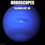 Horoscopes | HOROSCOPES; TALKING OUT OF | image tagged in uranus | made w/ Imgflip meme maker