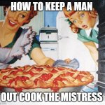 50's Wife cooking cherry pie | HOW TO KEEP A MAN; OUT COOK THE MISTRESS | image tagged in 50's wife cooking cherry pie | made w/ Imgflip meme maker