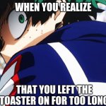 wait.....oh no | WHEN YOU REALIZE; THAT YOU LEFT THE TOASTER ON FOR TOO LONG | image tagged in deku what you say | made w/ Imgflip meme maker