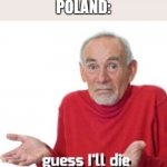 Just leave them alone | WAR: STARTS
POLAND: | image tagged in guess i'll die,poland | made w/ Imgflip meme maker