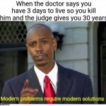 modern problems | When the doctor says you have 3 days to live so you kill him and the judge gives you 30 years | image tagged in modern problems,memes,funny,gifs,not really a gif,oh wow are you actually reading these tags | made w/ Imgflip meme maker
