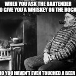 Stoic Pipe Waiting | WHEN YOU ASK THE BARTENDER TO GIVE YOU A WHISKEY ON THE ROCKS; EVEN THO YOU HAVEN'T EVEN TOUCHED A BEER BEFORE | image tagged in stoic pipe waiting | made w/ Imgflip meme maker