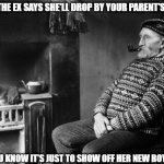 Stoic Pipe Waiting | WHEN THE EX SAYS SHE'LL DROP BY YOUR PARENT'S HOUSE; BUT YOU KNOW IT'S JUST TO SHOW OFF HER NEW BOYFRIEND | image tagged in stoic pipe waiting | made w/ Imgflip meme maker