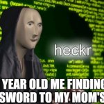 Heckr | 6 YEAR OLD ME FINDING THE PASSWORD TO MY MOM'S PHONE | image tagged in heckr | made w/ Imgflip meme maker