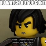 If you watch Out of Context | IF YOU WATCH OUT OF CONTEXT: | image tagged in i wish i can understand what you just said but i don't,ninjago | made w/ Imgflip meme maker