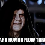 Dark humor in my blood | LET THE DARK HUMOR FLOW THROUGH YOU | image tagged in star wars emperor,dark humor,dark,depression | made w/ Imgflip meme maker