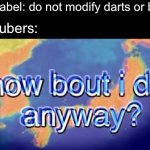 How bout I do anyway? | Nerf label: do not modify darts or blaster; YouTubers: | image tagged in how bout i do anyway,nerf,history of the world,warning label,amogus,memes | made w/ Imgflip meme maker