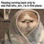 end my suffering | Raydog coming back only to see that who_am_i is in first place: | image tagged in end my suffering | made w/ Imgflip meme maker