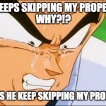 Skipping Vegeta's Property in Monopoly | HE KEEPS SKIPPING MY PROPERTY!
WHY?!? WHY DOES HE KEEP SKIPPING MY PROPERTY?!? | image tagged in vegeta | made w/ Imgflip meme maker