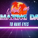 What an Amazing Day To Have Eyes