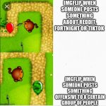 It should be the other way around | IMGFLIP WHEN SOMEONE POSTS SOMETHING ABOUT REDDIT, FORTNIGHT OR TIKTOK IMGFLIP WHEN SOMEONE POSTS SOMETHING OFFENSIVE TO A CERTAIN GROUP OF  | image tagged in dart monkey vs x | made w/ Imgflip meme maker
