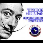 Quote about Perfection | "HAVE NO FEAR OF PERFECTION. YOU WILL NEVER REACH IT." 

(SALVADOR DALÍ) | image tagged in salvador dali | made w/ Imgflip meme maker