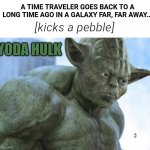 Smash, Yoda Hulk! | A TIME TRAVELER GOES BACK TO A LONG TIME AGO IN A GALAXY FAR, FAR AWAY... [kicks a pebble]; YODA HULK; :) | image tagged in yoda hulk,hulk,yoda,time travel,star wars,memes | made w/ Imgflip meme maker