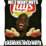 deez nuts chips | ME: I WANT NUTS; CASHERS: DEEZ NUTS | image tagged in deez nuts chips | made w/ Imgflip meme maker