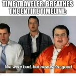 I’m back | TIME TRAVELER: BREATHES
THE ENTIRE TIMELINE: | image tagged in we were bad but now we are good,memes,tag | made w/ Imgflip meme maker
