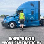 Tall trucker | WHEN YOU YELL "COME SAY THAT TO MY FACE" AND THE MF DOES | image tagged in trucker giant,truck driver,trucking | made w/ Imgflip meme maker