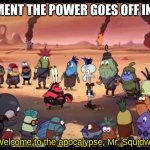 Welcome to the apocalypse, Mr Squidward. | THAT MOMENT THE POWER GOES OFF IN A STORM; "Welcome to the apocalypse, Mr. Squidward." | image tagged in welcome to the apocalypse mr squidward | made w/ Imgflip meme maker