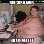 Discord mod | DISCORD MOD; BOTTOM TEXT | image tagged in fat man at work | made w/ Imgflip meme maker