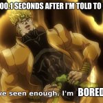 Ive seen enough | ME 00000000.1 SECONDS AFTER I'M TOLD TO GO OUTSIDE; BORED | image tagged in ive seen enough,relatable,lazy | made w/ Imgflip meme maker