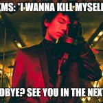 yeeeeeee | KMS: *I WANNA KILL MYSELF*; ME: GOODBYE? SEE YOU IN THE NEXT SONG? | image tagged in sub urban | made w/ Imgflip meme maker