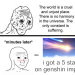 The World is a Cruel and Unjust Place | i got a 5 star on genshin impact | image tagged in the world is a cruel and unjust place,genshin impact,gacha,genshin,5 star | made w/ Imgflip meme maker